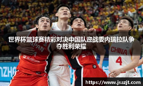世界杯篮球赛精彩对决中国队迎战委内瑞拉队争夺胜利荣耀